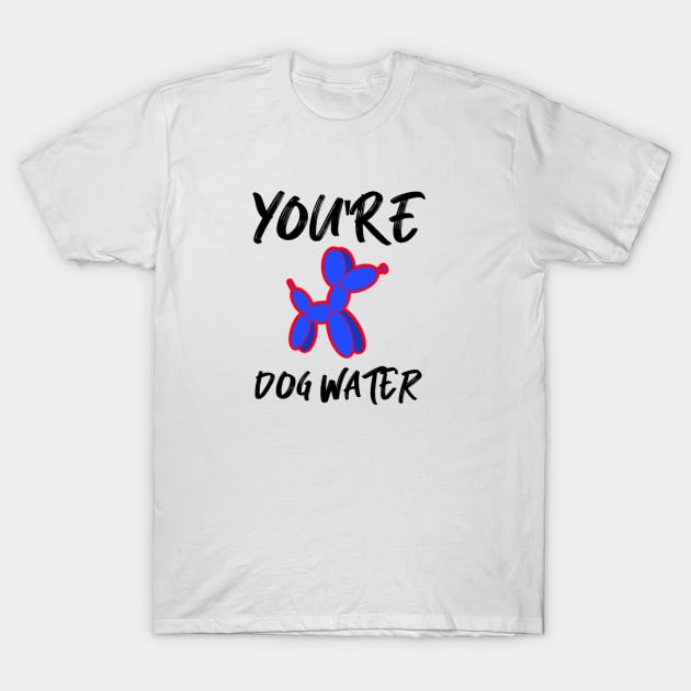 You're Dog water T-Shirt by 2 souls